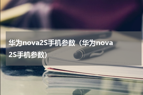 华为nova2S手机参数（华为nova2S手机参数）