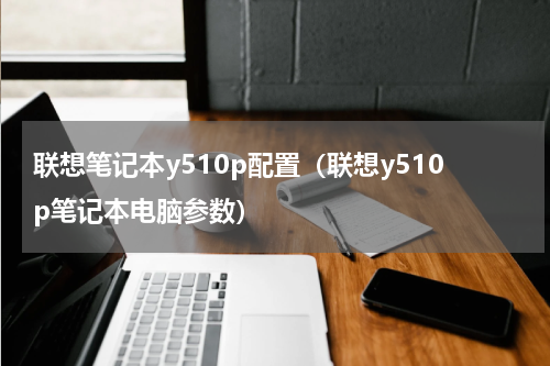 联想笔记本y510p配置（联想y510p笔记本电脑参数）