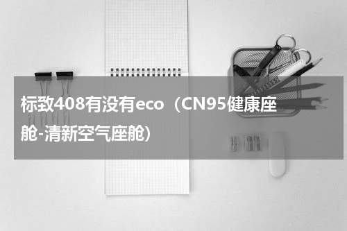 标致408有没有eco（CN95健康座舱-清新空气座舱）
