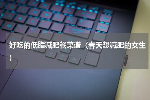 好吃的低脂减肥餐菜谱（春天想减肥的女生）