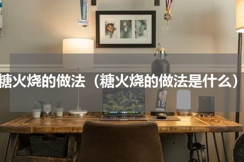 糖火烧的做法（糖火烧的做法是什么）