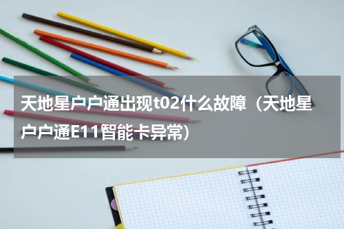 天地星户户通出现t02什么故障（天地星户户通E11智能卡异常）