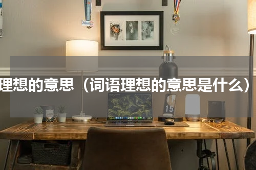 理想的意思（词语理想的意思是什么）