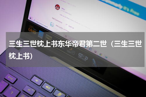 三生三世枕上书东华帝君第二世（三生三世枕上书）