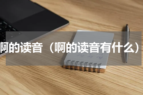 啊的读音（啊的读音有什么）