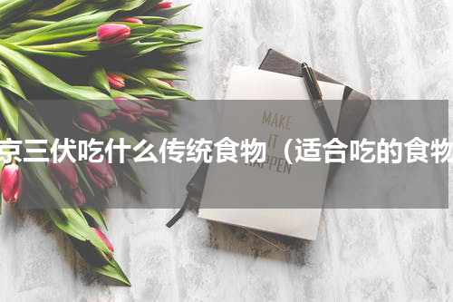 北京三伏吃什么传统食物（适合吃的食物）