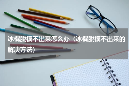 冰棍脱模不出来怎么办（冰棍脱模不出来的解决方法）
