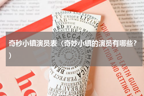 奇秒小镇演员表（奇妙小镇的演员有哪些？）