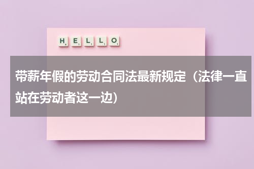 带薪年假的劳动合同法最新规定（法律一直站在劳动者这一边）