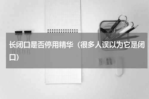 长闭口是否停用精华（很多人误以为它是闭口）