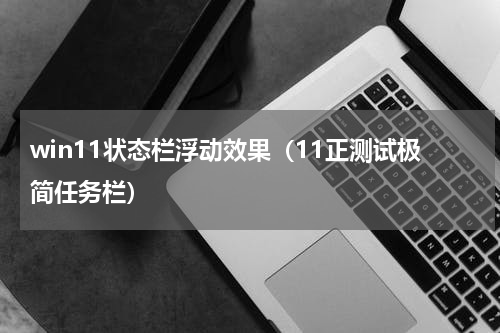 win11状态栏浮动效果（11正测试极简任务栏）