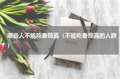 哪些人不能吃番茄酱（不能吃番茄酱的人群）