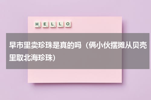 早市里卖珍珠是真的吗（俩小伙摆摊从贝壳里取北海珍珠）