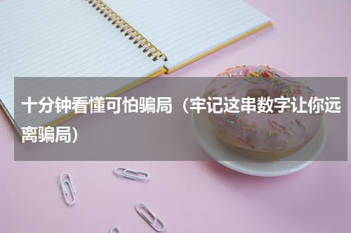 十分钟看懂可怕骗局（牢记这串数字让你远离骗局）