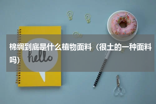 棉绸到底是什么植物面料（很土的一种面料吗）