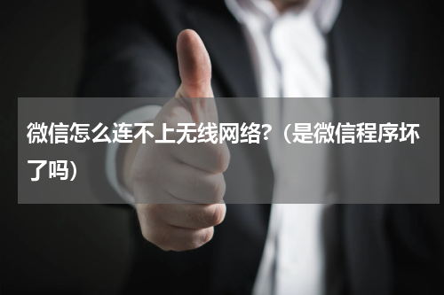 微信怎么连不上无线网络?（是微信程序坏了吗）