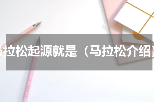 马拉松起源就是（马拉松介绍）
