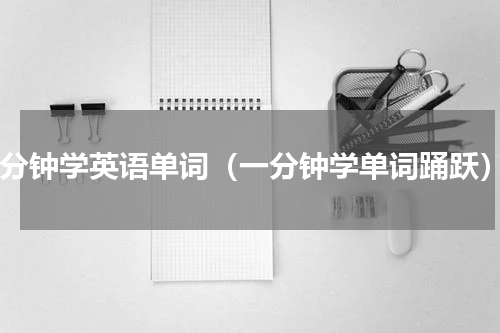 1分钟学英语单词（一分钟学单词踊跃）