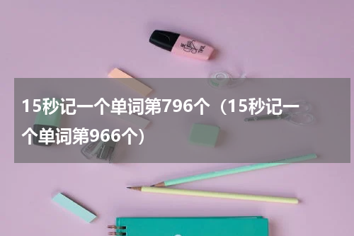 15秒记一个单词第796个（15秒记一个单词第966个）