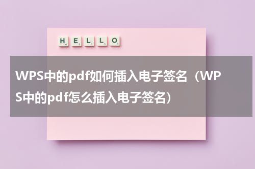 WPS中的pdf如何插入电子签名（WPS中的pdf怎么插入电子签名）
