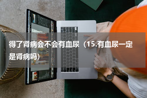 得了肾病会不会有血尿（15.有血尿一定是肾病吗）