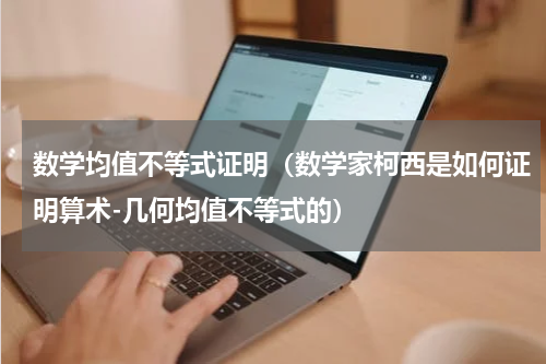 数学均值不等式证明（数学家柯西是如何证明算术-几何均值不等式的）