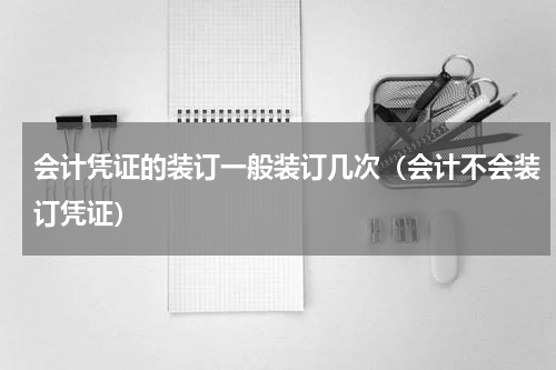 会计凭证的装订一般装订几次（会计不会装订凭证）