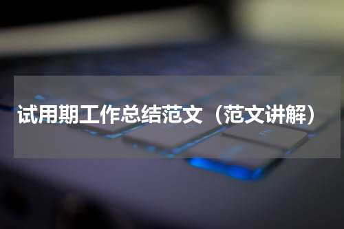 试用期工作总结范文（范文讲解）