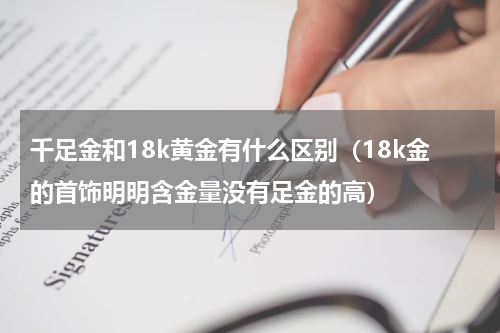 千足金和18k黄金有什么区别（18k金的首饰明明含金量没有足金的高）