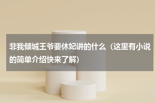 非我倾城王爷要休妃讲的什么（这里有小说的简单介绍快来了解）