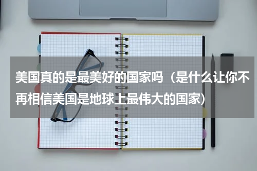 美国真的是最美好的国家吗（是什么让你不再相信美国是地球上最伟大的国家）
