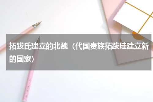 拓跋氏建立的北魏（代国贵族拓跋珪建立新的国家）