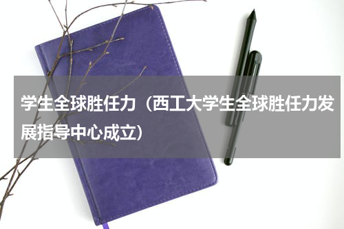学生全球胜任力（西工大学生全球胜任力发展指导中心成立）
