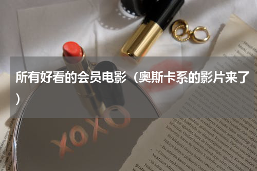 所有好看的会员电影（奥斯卡系的影片来了）