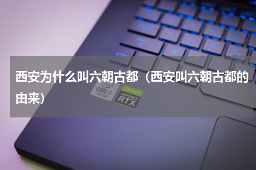 西安为什么叫六朝古都（西安叫六朝古都的由来）