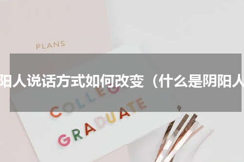 阴阳人说话方式如何改变（什么是阴阳人）