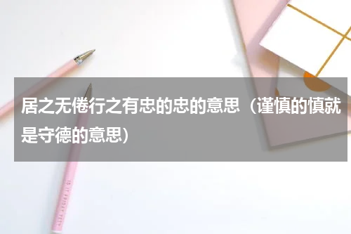 居之无倦行之有忠的忠的意思（谨慎的慎就是守德的意思）