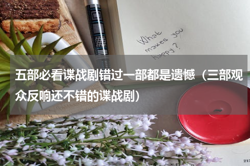 五部必看谍战剧错过一部都是遗憾（三部观众反响还不错的谍战剧）