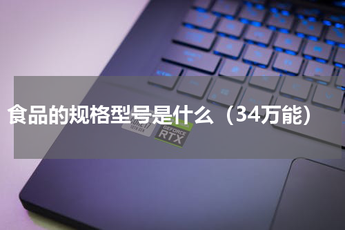 食品的规格型号是什么（34万能）
