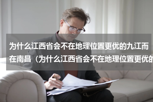 为什么江西省会不在地理位置更优的九江而在南昌（为什么江西省会不在地理位置更优的九江而在南昌）