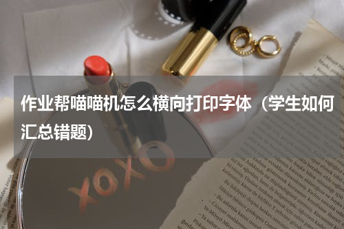 作业帮喵喵机怎么横向打印字体（学生如何汇总错题）