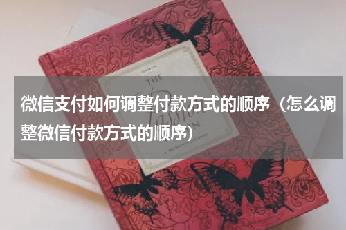 微信支付如何调整付款方式的顺序（怎么调整微信付款方式的顺序）