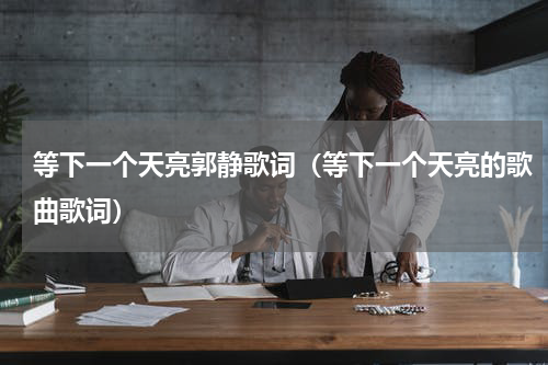 等下一个天亮郭静歌词（等下一个天亮的歌曲歌词）
