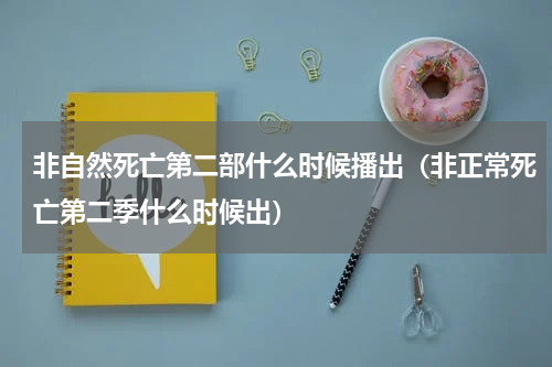 非自然死亡第二部什么时候播出（非正常死亡第二季什么时候出）