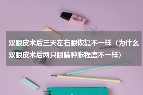双眼皮术后三天左右眼恢复不一样（为什么双眼皮术后两只眼睛肿胀程度不一样）