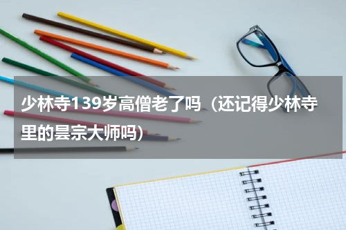 少林寺139岁高僧老了吗（还记得少林寺里的昙宗大师吗）
