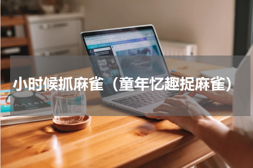 小时候抓麻雀（童年忆趣捉麻雀）