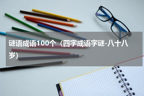 谜语成语100个（四字成语字谜-八十八岁）