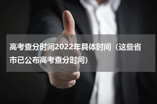 高考查分时间2022年具体时间（这些省市已公布高考查分时间）
