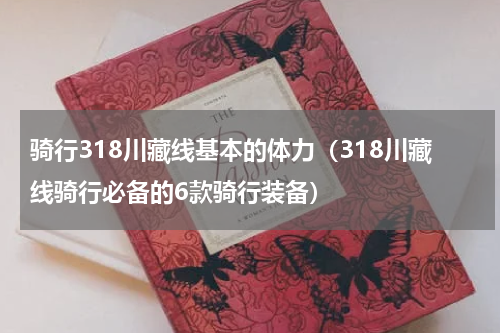 骑行318川藏线基本的体力（318川藏线骑行必备的6款骑行装备）